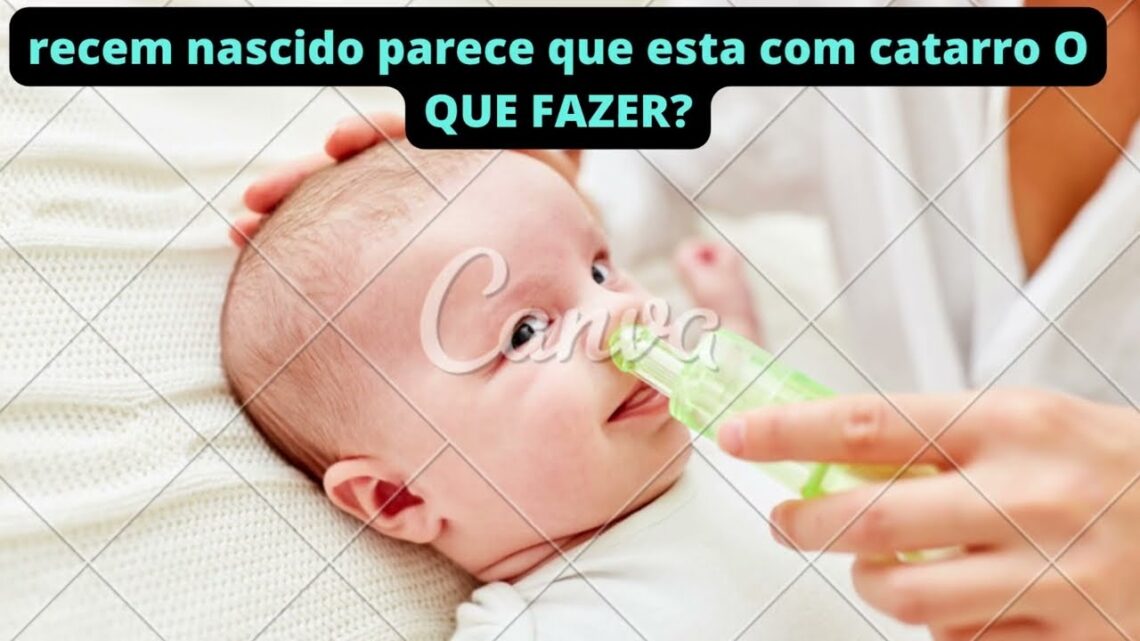 recem nascido parece que esta com catarro O QUE FAZER